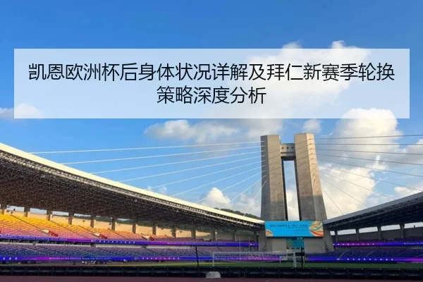 凯恩欧洲杯后身体状况详解及拜仁新赛季轮换策略深度分析 | Kaiyun