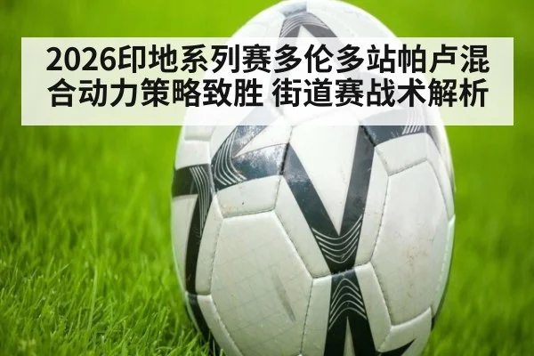 2026印地系列赛多伦多站帕卢混合动力策略致胜 街道赛战术解析