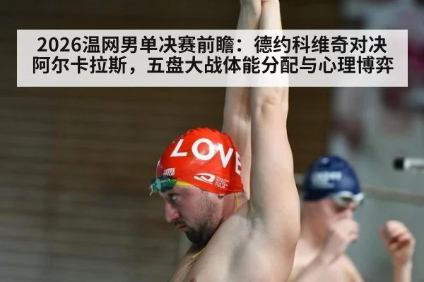 2026温网男单决赛前瞻：德约科维奇对决阿尔卡拉斯，五盘大战体能分配与心理博弈（Kaiyun）