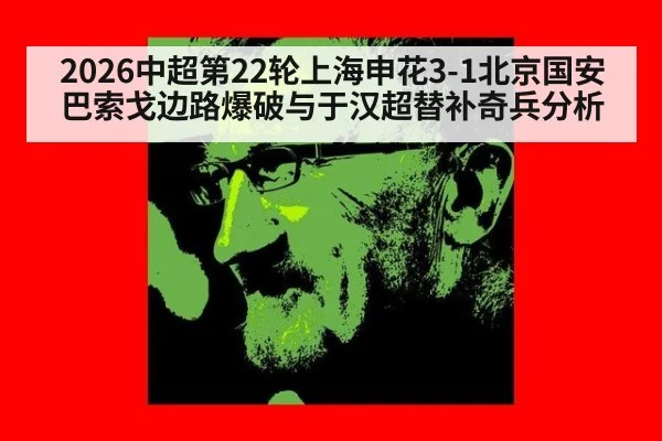 2026中超第22轮上海申花3-1北京国安巴索戈边路爆破与于汉超替补奇兵分析（Kaiyun）