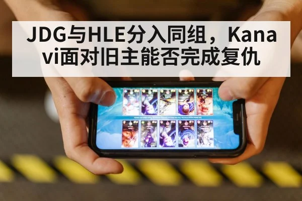 JDG与HLE分入同组，Kanavi面对旧主能否完成复仇（Kaiyun）