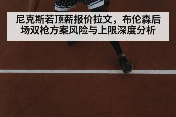 尼克斯若顶薪报价拉文，布伦森后场双枪方案风险与上限深度分析
