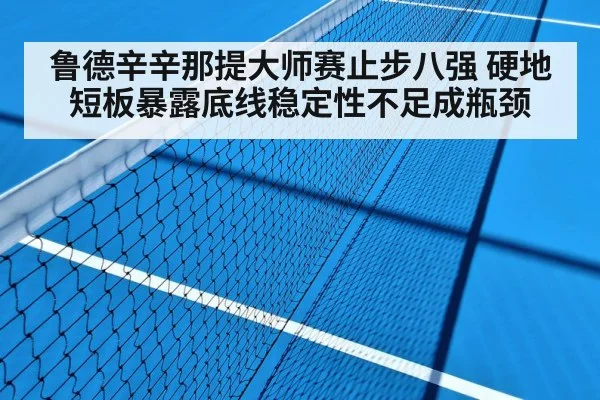 鲁德辛辛那提大师赛止步八强 硬地短板暴露底线稳定性不足成瓶颈