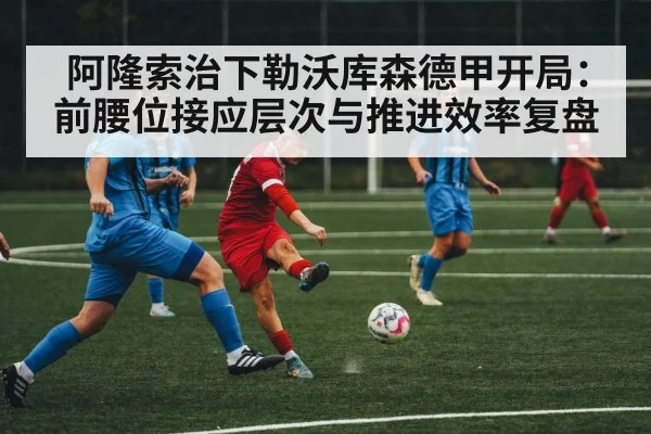 阿隆索治下勒沃库森德甲开局：前腰位接应层次与推进效率复盘