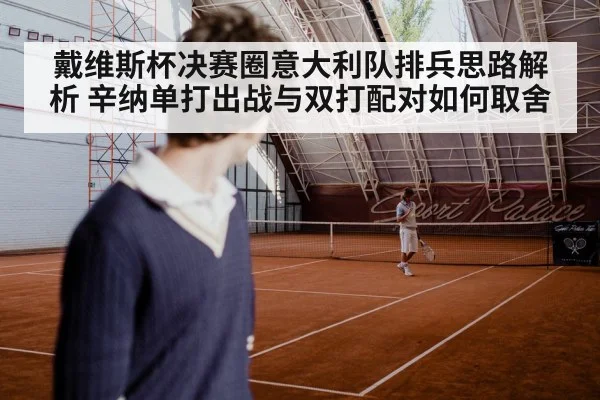 戴维斯杯决赛圈意大利队排兵思路解析 辛纳单打出战与双打配对如何取舍