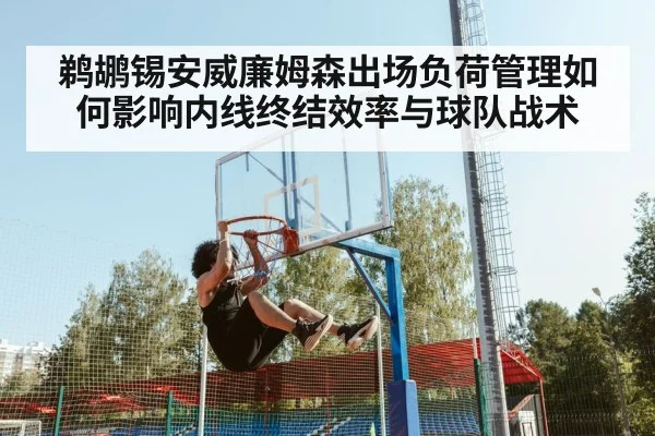 鹈鹕锡安威廉姆森出场负荷管理如何影响内线终结效率与球队战术