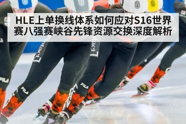 HLE上单换线体系如何应对S16世界赛八强赛峡谷先锋资源交换深度解析 | Kaiyun