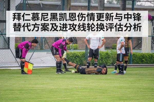 拜仁慕尼黑凯恩伤情更新与中锋替代方案及进攻线轮换评估分析
