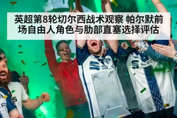 英超第8轮切尔西战术观察 帕尔默前场自由人角色与肋部直塞选择评估