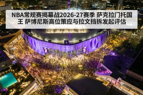 NBA常规赛揭幕战2026-27赛季 萨克拉门托国王 萨博尼斯高位策应与拉文挡拆发起评估 | Kaiyun